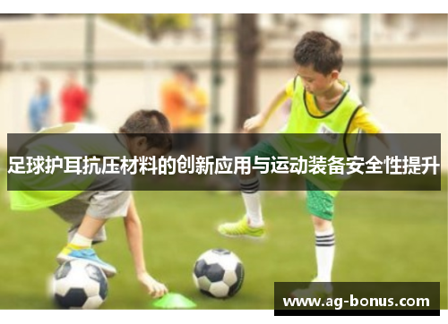 足球护耳抗压材料的创新应用与运动装备安全性提升