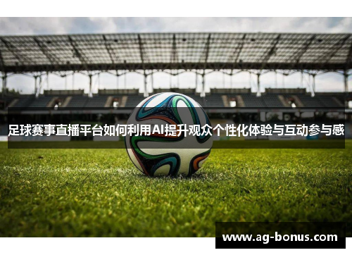 足球赛事直播平台如何利用AI提升观众个性化体验与互动参与感
