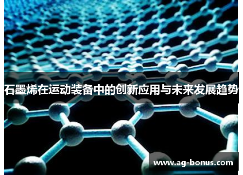 石墨烯在运动装备中的创新应用与未来发展趋势